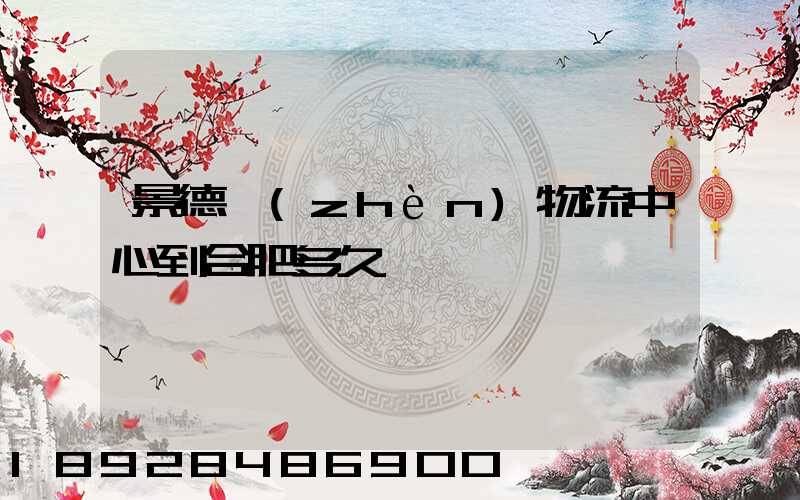 景德鎮(zhèn)物流中心到合肥多久