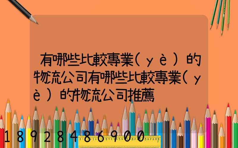 有哪些比較專業(yè)的物流公司有哪些比較專業(yè)的物流公司推薦