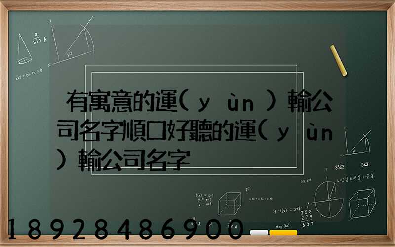 有寓意的運(yùn)輸公司名字順口好聽的運(yùn)輸公司名字