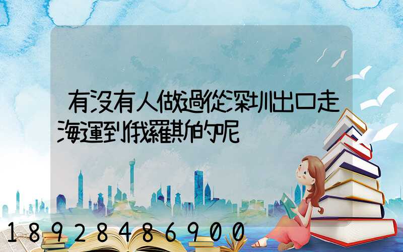 有沒有人做過從深圳出口走海運到俄羅斯的呢