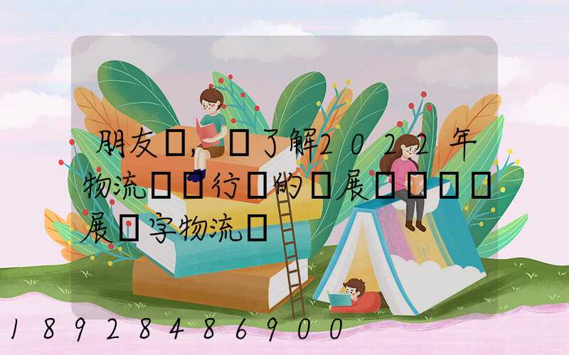 朋友們,誰了解2022年物流貨運行業的發展趨勢會發展數字物流嗎