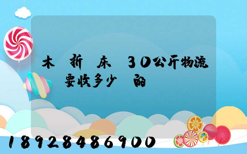 木質折疊床約30公斤物流運費要收多少錢的