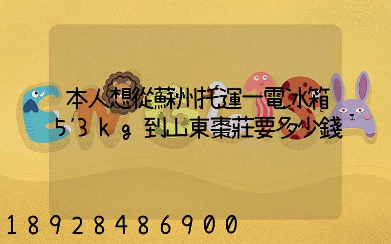 本人想從蘇州托運一電冰箱53kg到山東棗莊要多少錢