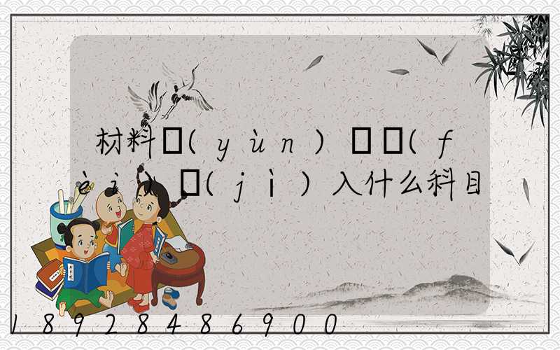 材料運(yùn)輸費(fèi)計(jì)入什么科目