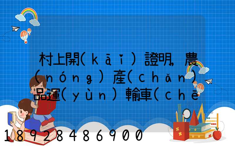 村上開(kāi)證明,農(nóng)產(chǎn)品運(yùn)輸車(chē)輛,怎么寫(xiě)