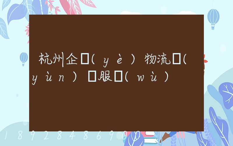 杭州企業(yè)物流運(yùn)輸服務(wù)
