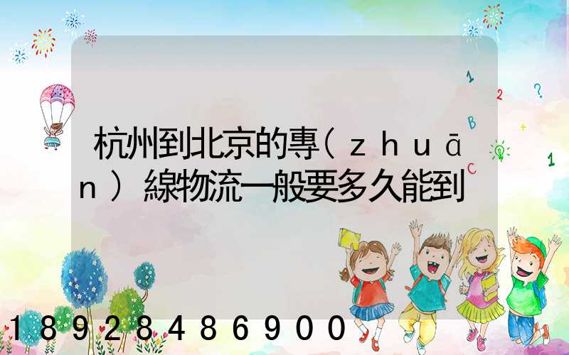 杭州到北京的專(zhuān)線物流一般要多久能到