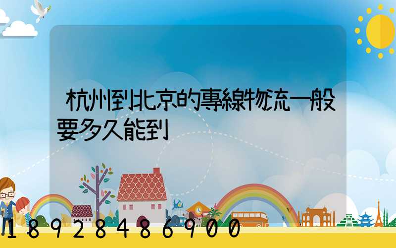 杭州到北京的專線物流一般要多久能到