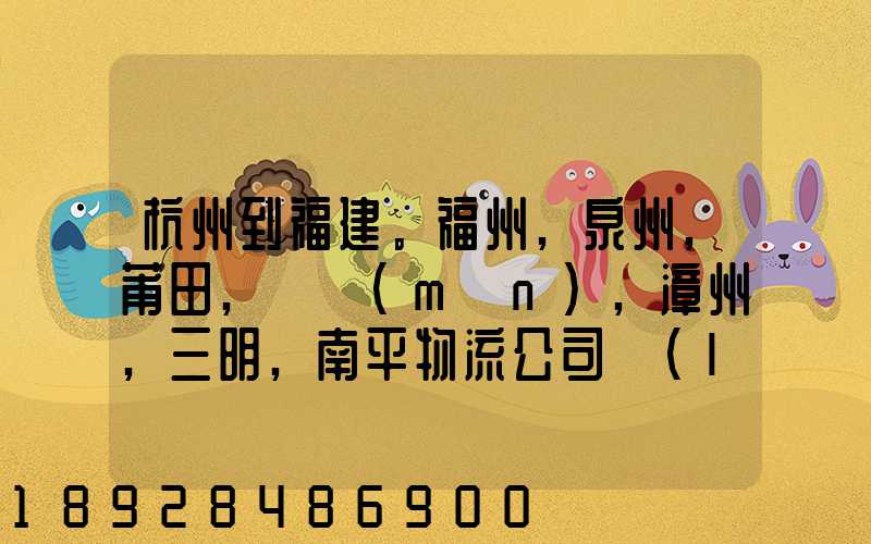 杭州到福建。福州,泉州,莆田,廈門(mén),漳州,三明,南平物流公司聯(lián)系。。