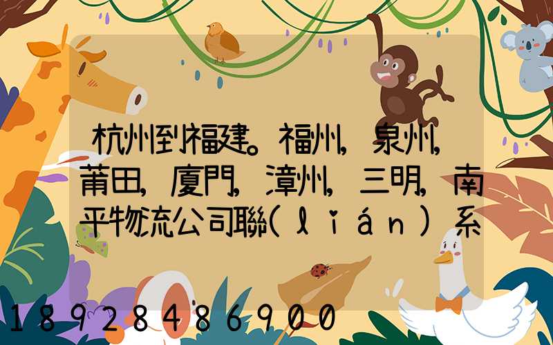 杭州到福建。福州,泉州,莆田,廈門,漳州,三明,南平物流公司聯(lián)系。。