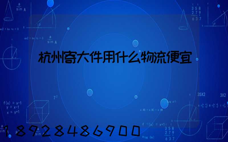 杭州寄大件用什么物流便宜