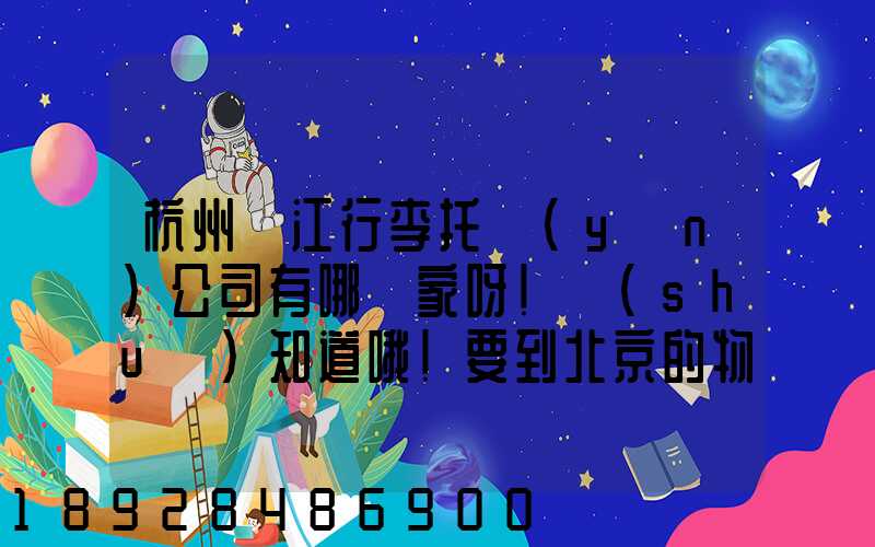 杭州濱江行李托運(yùn)公司有哪幾家呀!誰(shuí)知道哦!要到北京的物流公司