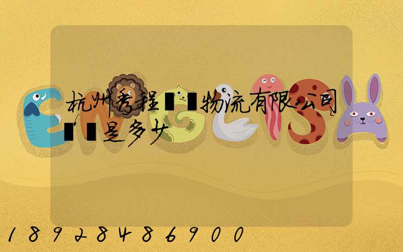 杭州秀程國際物流有限公司電話是多少