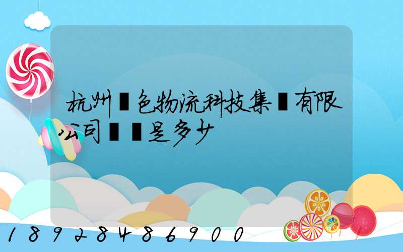 杭州綠色物流科技集團有限公司電話是多少