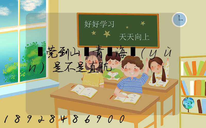 東莞到山東青島海運(yùn)是不是直航