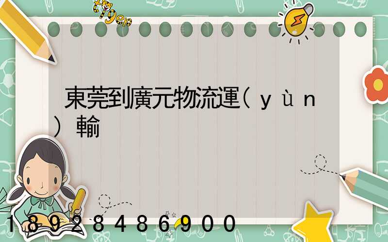 東莞到廣元物流運(yùn)輸