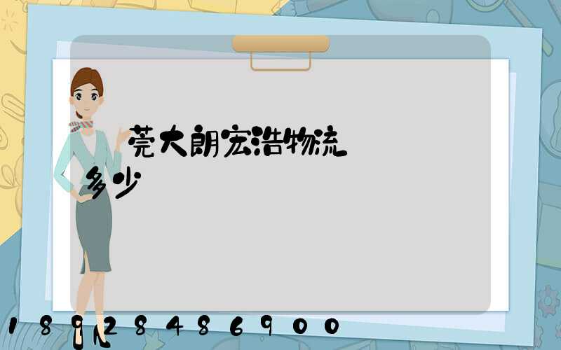 東莞大朗宏浩物流電話號碼多少