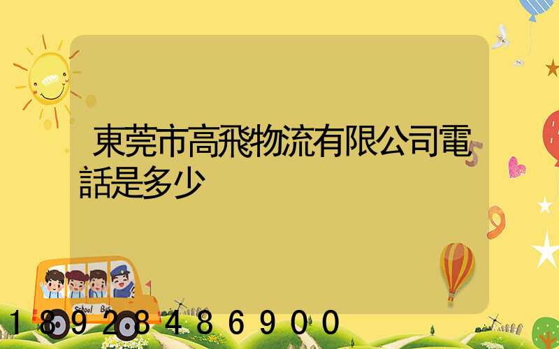 東莞市高飛物流有限公司電話是多少