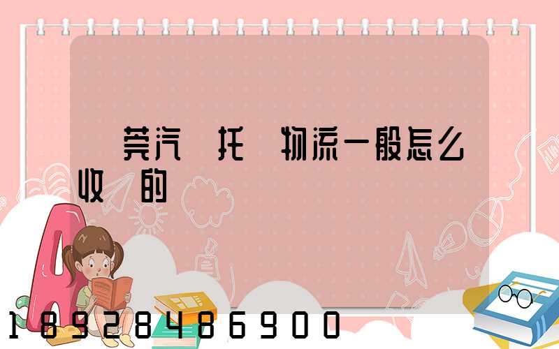 東莞汽車托運物流一般怎么收費的