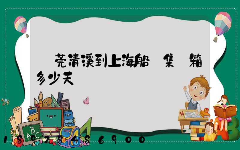 東莞清溪到上海船運集裝箱多少天