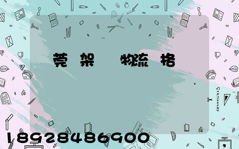 東莞鋼架運輸物流價格