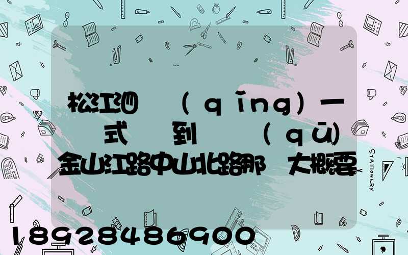 松江泗涇請(qǐng)一輛廂式貨車到長寧區(qū)金山江路中山北路那邊大概要多少錢...