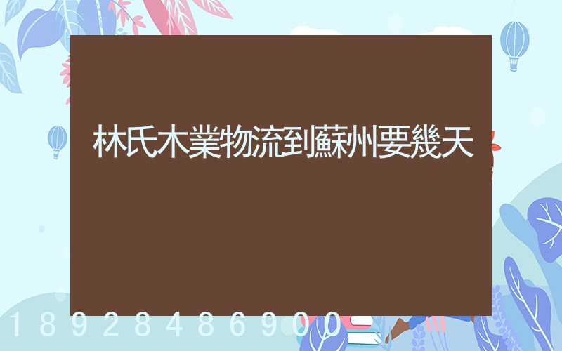 林氏木業物流到蘇州要幾天