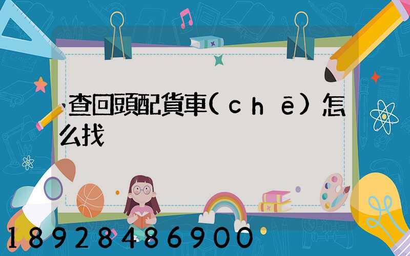 查回頭配貨車(chē)怎么找
