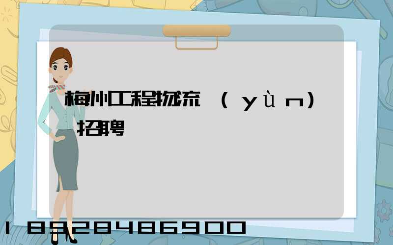 梅州工程物流運(yùn)輸招聘