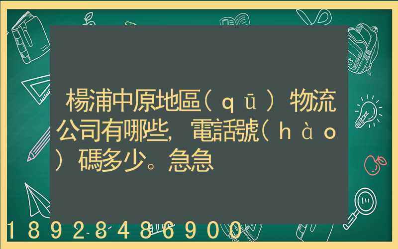 楊浦中原地區(qū)物流公司有哪些,電話號(hào)碼多少。急急