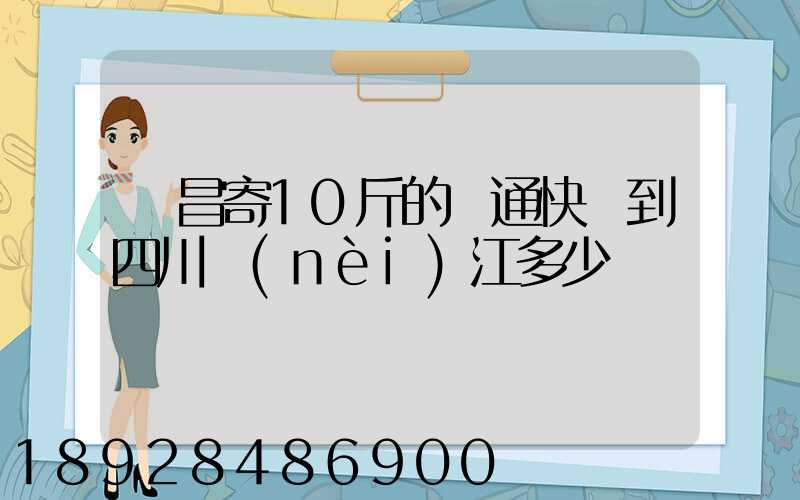 樂昌寄10斤的圓通快遞到四川內(nèi)江多少郵錢