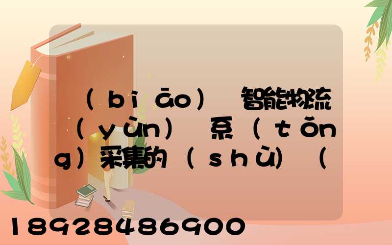 標(biāo)題智能物流運(yùn)輸系統(tǒng)采集的數(shù)據(jù)主要有哪些企業(yè)會(huì)用到