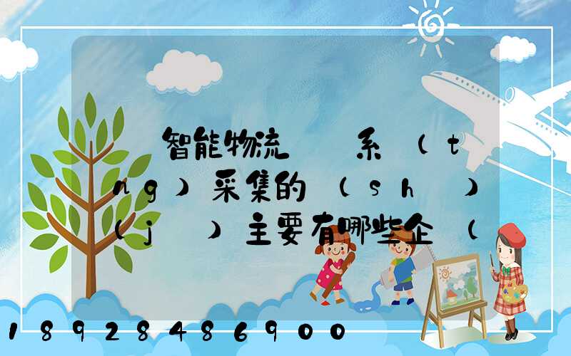 標題智能物流運輸系統(tǒng)采集的數(shù)據(jù)主要有哪些企業(yè)會用到