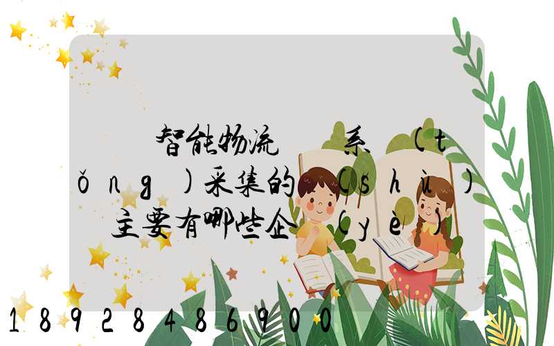 標題智能物流運輸系統(tǒng)采集的數(shù)據主要有哪些企業(yè)會用到