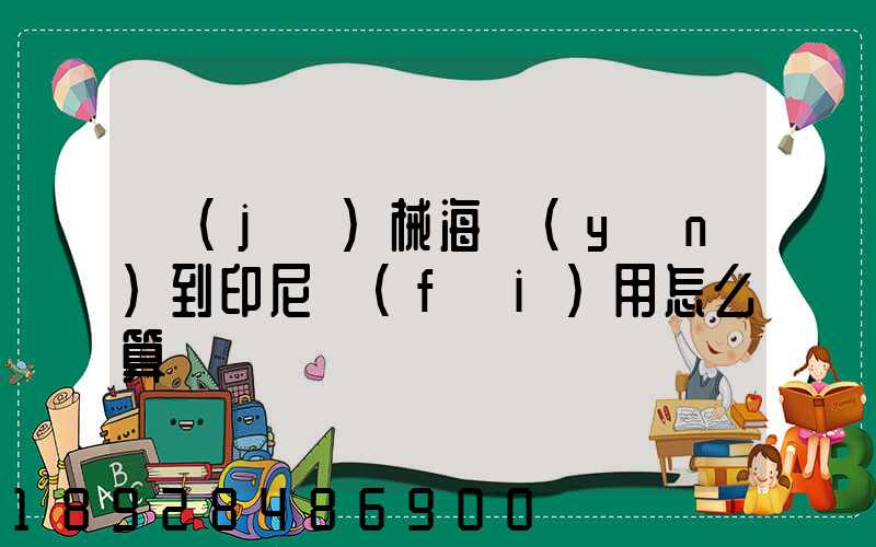 機(jī)械海運(yùn)到印尼費(fèi)用怎么算