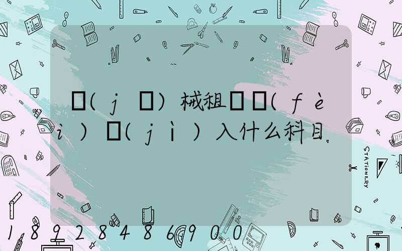 機(jī)械租賃費(fèi)計(jì)入什么科目