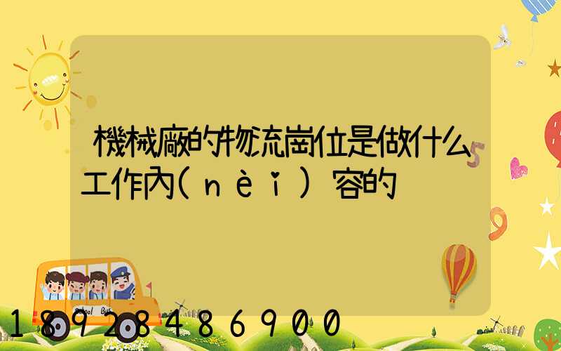 機械廠的物流崗位是做什么工作內(nèi)容的