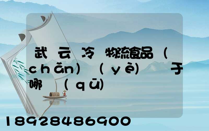武漢云鳥冷鏈物流食品產(chǎn)業(yè)園屬于哪個區(qū)
