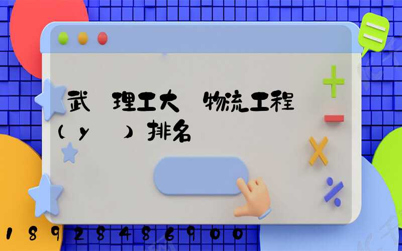武漢理工大學物流工程專業(yè)排名