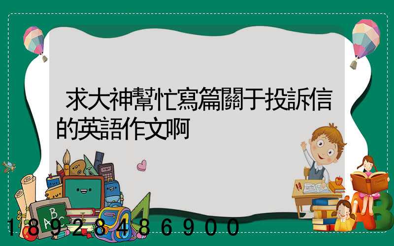 求大神幫忙寫篇關于投訴信的英語作文啊