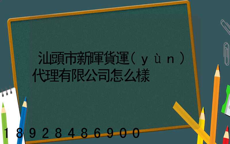 汕頭市新暉貨運(yùn)代理有限公司怎么樣
