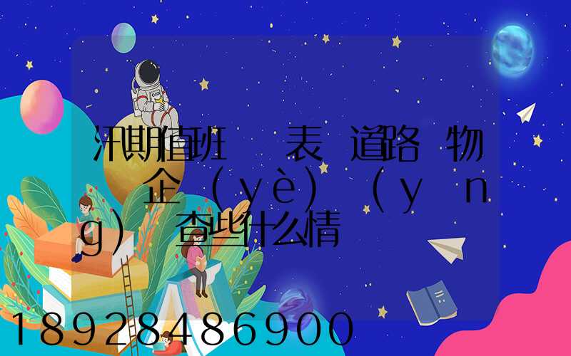 汛期值班記錄表對道路貨物運輸企業(yè)應(yīng)檢查些什么情況