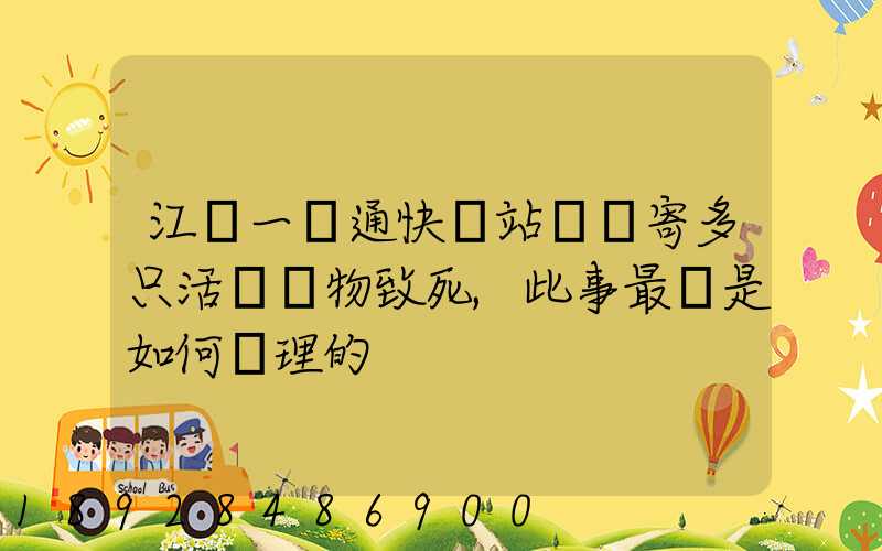 江蘇一圓通快遞站點郵寄多只活體寵物致死,此事最終是如何處理的