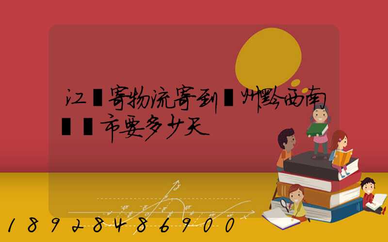 江蘇寄物流寄到貴州黔西南興義市要多少天