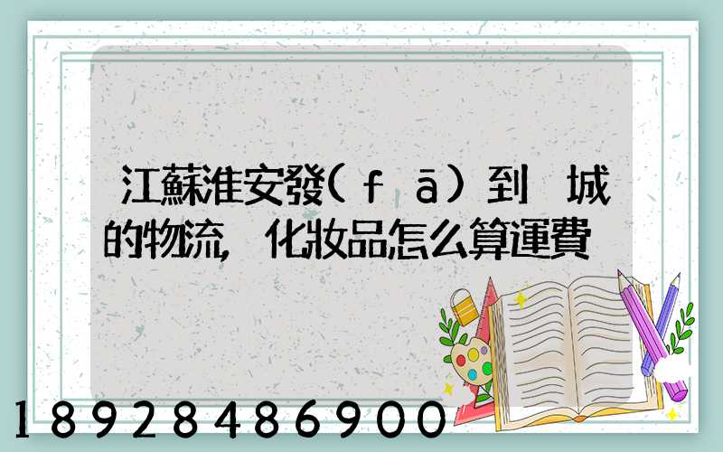 江蘇淮安發(fā)到晉城的物流,化妝品怎么算運費