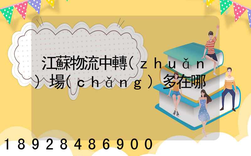 江蘇物流中轉(zhuǎn)場(chǎng)多在哪