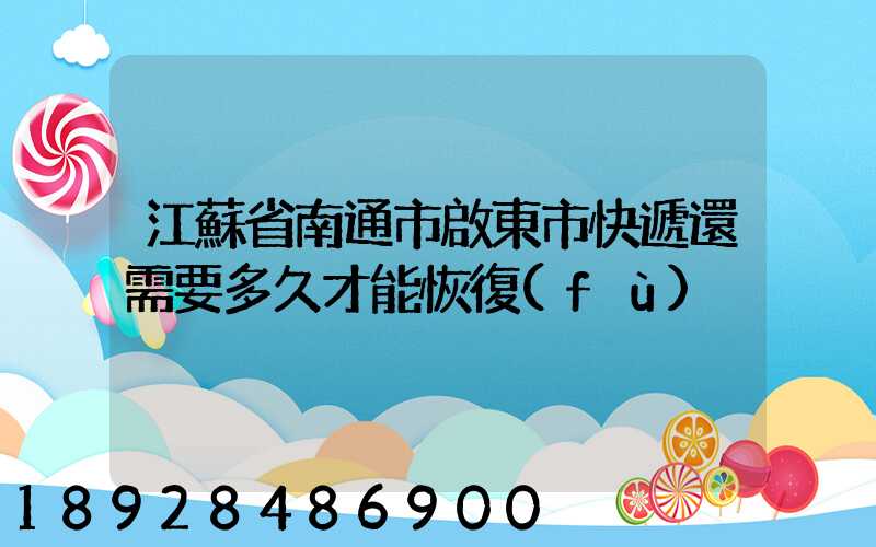 江蘇省南通市啟東市快遞還需要多久才能恢復(fù)