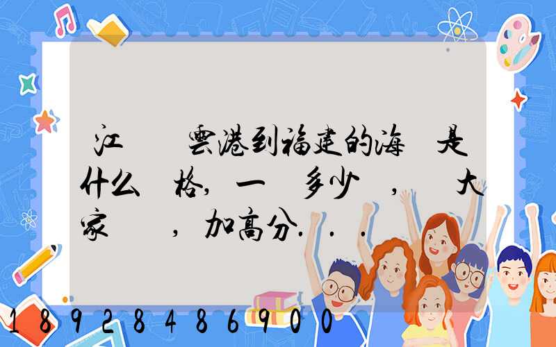 江蘇連云港到福建的海運是什么價格,一頓多少錢,請大家說說,加高分...