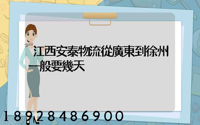 江西安泰物流從廣東到徐州一般要幾天