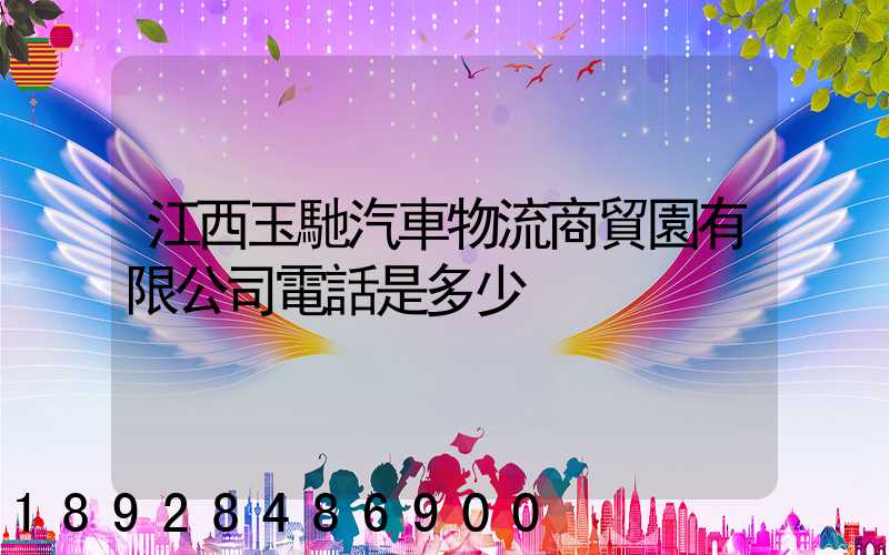 江西玉馳汽車物流商貿園有限公司電話是多少